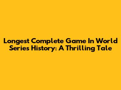 Longest Complete Game In World Series History: A Thrilling Tale
