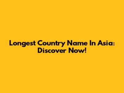 Longest Country Name In Asia: Discover Now!