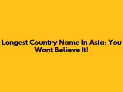 Longest Country Name In Asia: You Won't Believe It!