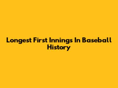 Longest First Innings In Baseball History