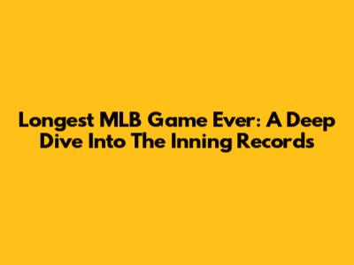 Longest MLB Game Ever: A Deep Dive Into The Inning Records