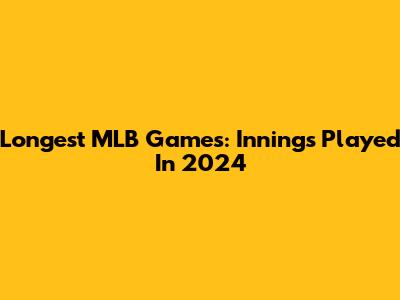 Longest MLB Games: Innings Played In 2024