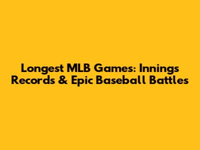 Longest MLB Games: Innings Records & Epic Baseball Battles
