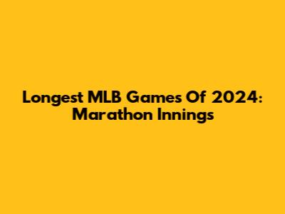 Longest MLB Games Of 2024: Marathon Innings