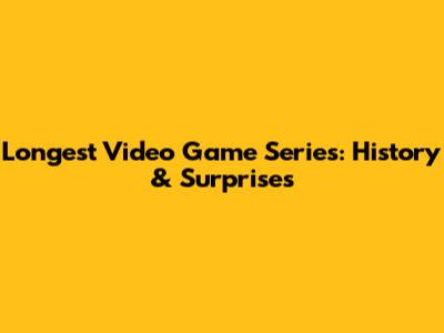Longest Video Game Series: History & Surprises