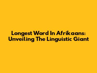 Longest Word In Afrikaans: Unveiling The Linguistic Giant