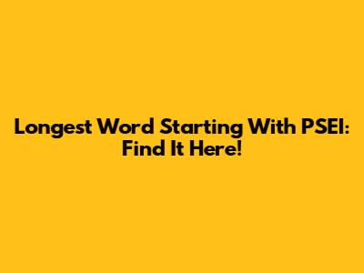 Longest Word Starting With PSEI: Find It Here!