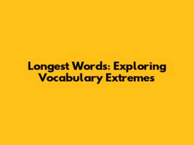 Longest Words: Exploring Vocabulary Extremes