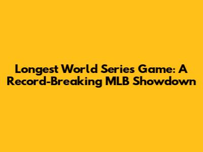 Longest World Series Game: A Record-Breaking MLB Showdown