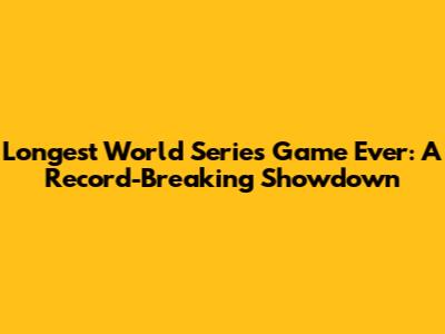 Longest World Series Game Ever: A Record-Breaking Showdown