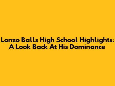 Lonzo Ball's High School Highlights: A Look Back At His Dominance