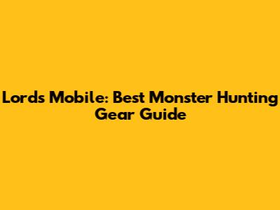 Lords Mobile: Best Monster Hunting Gear Guide