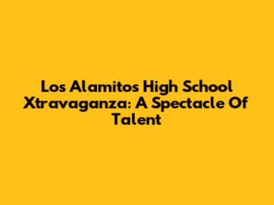 Los Alamitos High School Xtravaganza: A Spectacle Of Talent