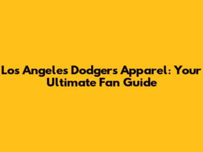Los Angeles Dodgers Apparel: Your Ultimate Fan Guide