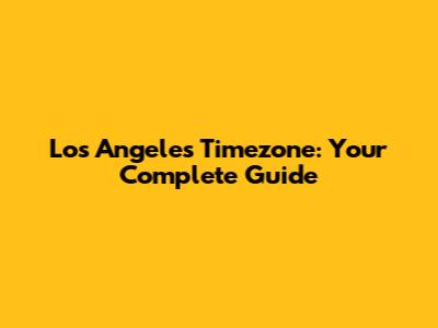 Los Angeles Timezone: Your Complete Guide