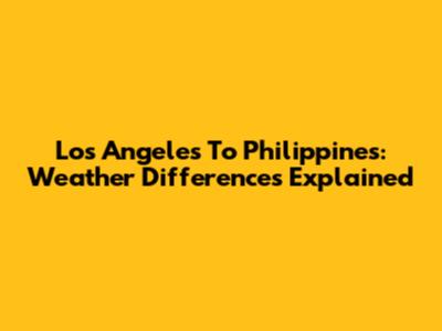 Los Angeles To Philippines: Weather Differences Explained