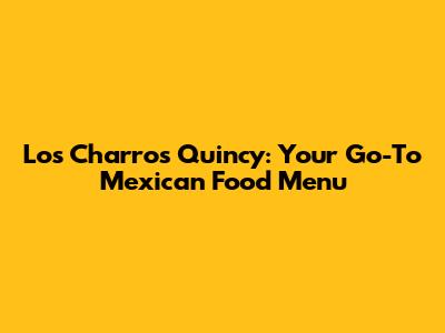 Los Charros Quincy: Your Go-To Mexican Food Menu