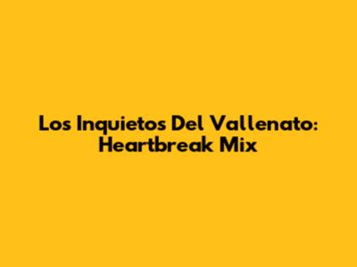 Los Inquietos Del Vallenato: Heartbreak Mix