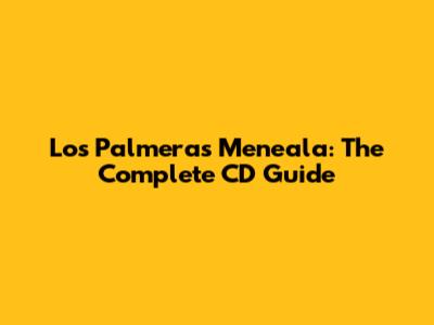 Los Palmeras Meneala: The Complete CD Guide