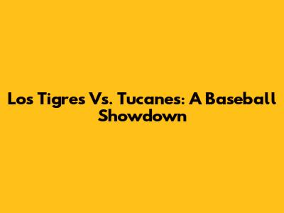 Los Tigres Vs. Tucanes: A Baseball Showdown