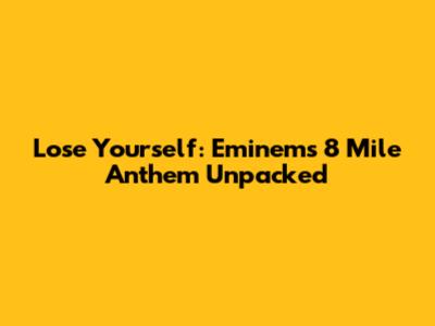Lose Yourself: Eminem's 8 Mile Anthem Unpacked
