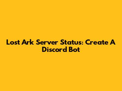 Lost Ark Server Status: Create A Discord Bot