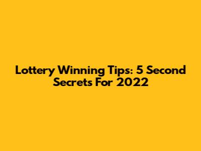 Lottery Winning Tips: 5 Second Secrets For 2022