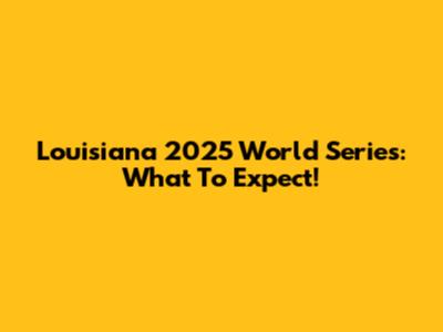 Louisiana 2025 World Series: What To Expect!