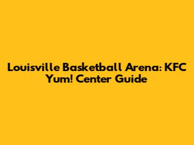 Louisville Basketball Arena: KFC Yum! Center Guide