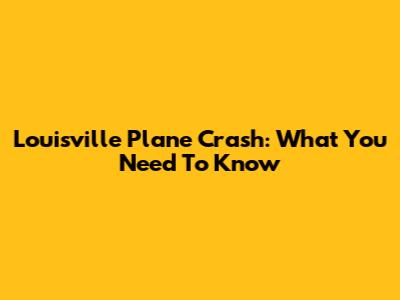 Louisville Plane Crash: What You Need To Know