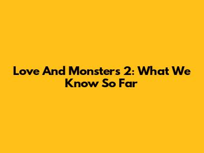 Love And Monsters 2: What We Know So Far