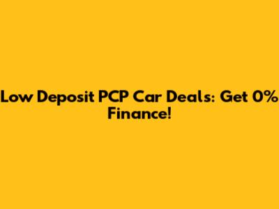 Low Deposit PCP Car Deals: Get 0% Finance!