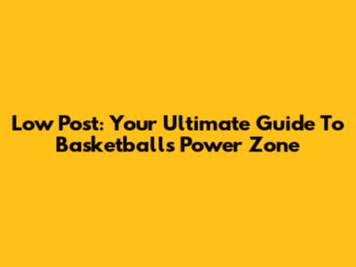 Low Post: Your Ultimate Guide To Basketball's Power Zone