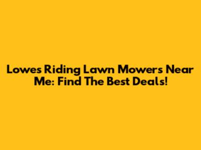 Lowe's Riding Lawn Mowers Near Me: Find The Best Deals!
