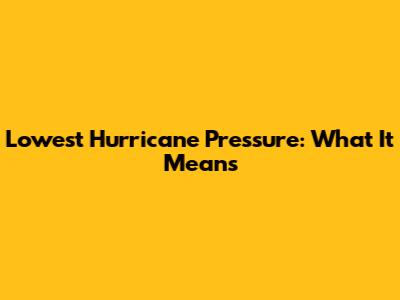 Lowest Hurricane Pressure: What It Means