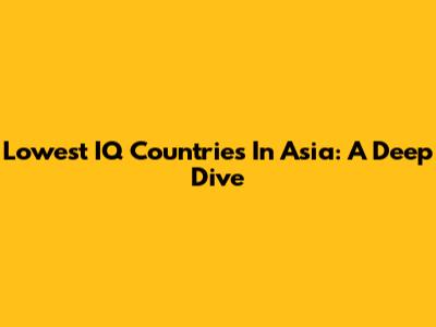 Lowest IQ Countries In Asia: A Deep Dive