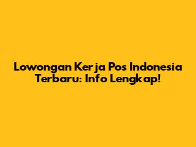 Lowongan Kerja Pos Indonesia Terbaru: Info Lengkap!