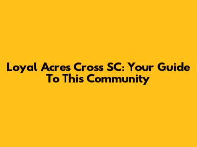 Loyal Acres Cross SC: Your Guide To This Community