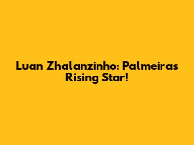 Luan Zhalanzinho: Palmeiras' Rising Star!