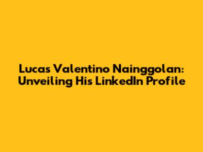 Lucas Valentino Nainggolan: Unveiling His LinkedIn Profile