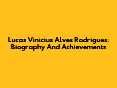 Lucas Vinicius Alves Rodrigues: Biography And Achievements
