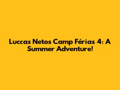 Luccas Neto's Camp Férias 4: A Summer Adventure!