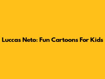Luccas Neto: Fun Cartoons For Kids