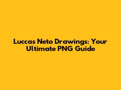 Luccas Neto Drawings: Your Ultimate PNG Guide