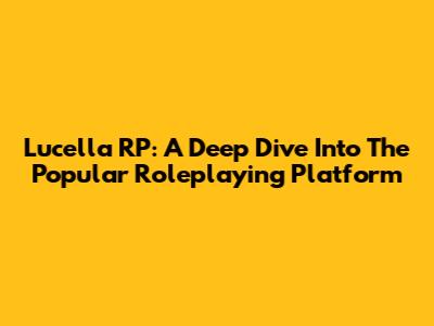 Lucella RP: A Deep Dive Into The Popular Roleplaying Platform