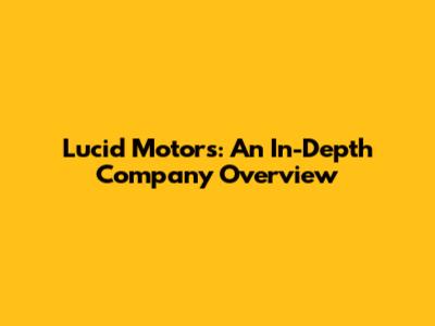 Lucid Motors: An In-Depth Company Overview