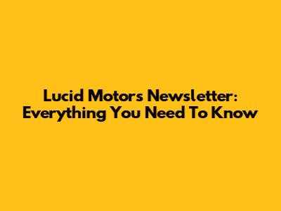 Lucid Motors Newsletter: Everything You Need To Know