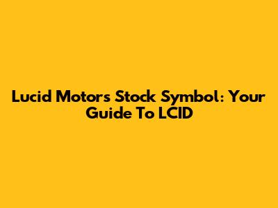 Lucid Motors Stock Symbol: Your Guide To LCID