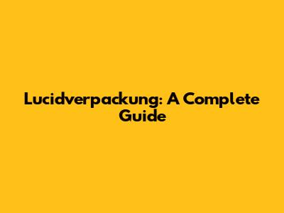 Lucidverpackung: A Complete Guide