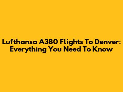 Lufthansa A380 Flights To Denver: Everything You Need To Know